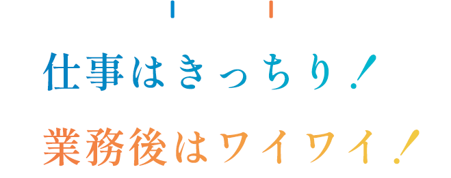 仕事はきっちり！業務後はワイワイ！